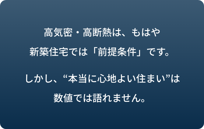 高気密高断熱はもはや前提条件。本当に心地よい住まいは数値では語れません。